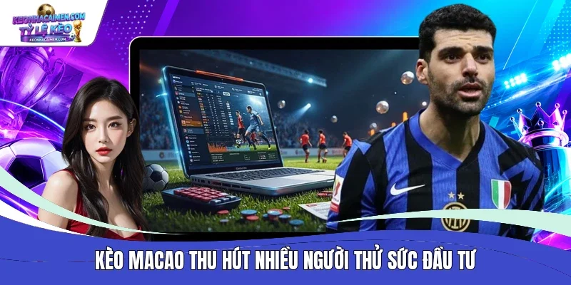 Kèo Macao thu hút nhiều người thử sức đầu tư