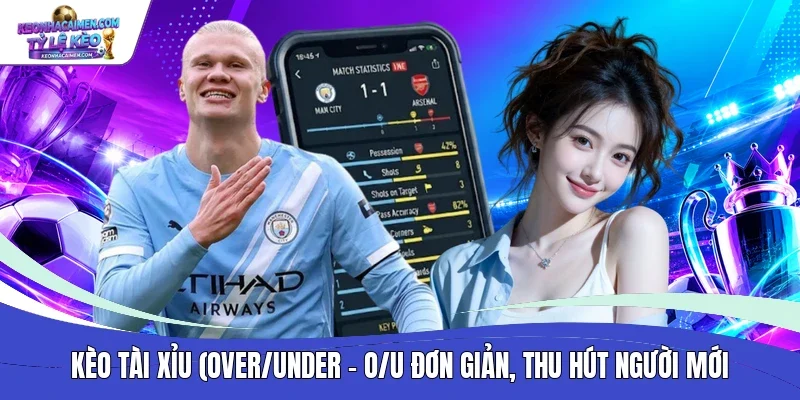 Kèo Tài Xỉu (Over/Under - O/U đơn giản, thu hút người mới