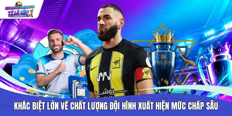 Khác biệt lớn về chất lượng đội hình xuất hiện mức chấp sâu