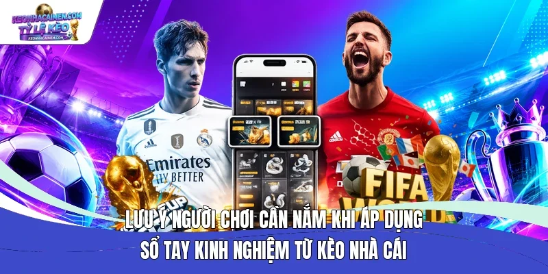 Lưu ý người chơi cần nắm khi áp dụng sổ tay kinh nghiệm từ Kèo nhà cái 