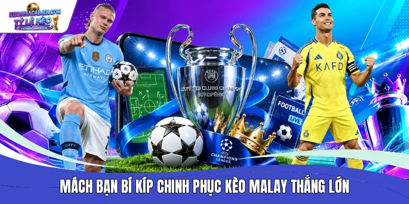 Mách bạn bí kíp chinh phục kèo Malay thắng lớn