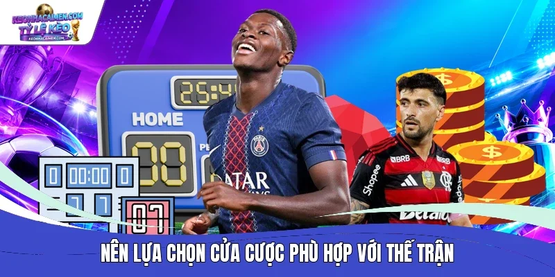 Nên lựa chọn cửa cược phù hợp với thế trận 