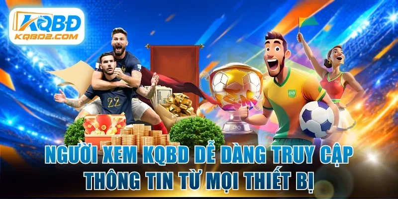 Người xem KQBD dễ dàng truy cập thông tin từ mọi thiết bị 